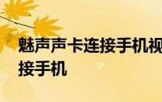 魅声声卡连接手机视频教程 魅声声卡怎么连接手机 