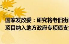 国家发改委：研究将老旧街区改造等有一定收益的城市更新项目纳入地方政府专项债支持范围