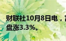 财联社10月8日电，富时中国A50指数期货夜盘涨3.3%。