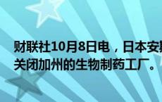 财联社10月8日电，日本安斯泰来制药公司将在本财政年度关闭加州的生物制药工厂。