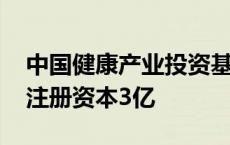 中国健康产业投资基金等成立医院管理公司 注册资本3亿