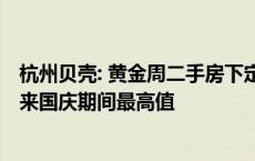 杭州贝壳: 黄金周二手房下定量、新房认购量均创2019年以来国庆期间最高值