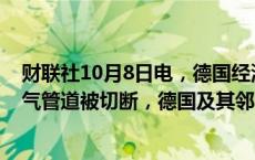 财联社10月8日电，德国经济部称，即使途经乌克兰的天然气管道被切断，德国及其邻国的天然气供应仍是安全的。