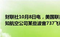 财联社10月8日电，美国联邦航空管理局发布安全警报，通知航空公司某些波音737飞机的方向舵可能会被卡住。