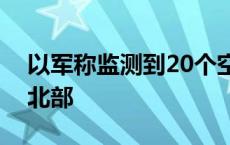 以军称监测到20个空中目标从黎境内射向以北部