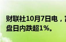 财联社10月7日电，富时中国A50指数期货夜盘日内跌超1%。