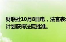 财联社10月8日电，法官表示，加密货币交易所FTX的清算计划获得法院批准。