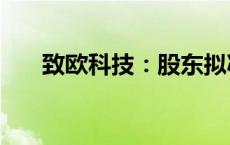 致欧科技：股东拟减持不超过3%股份