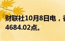 财联社10月8日电，香港科技指数下跌13%至4684.02点。