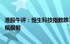 港股午评：恒生科技指数跌7.87% 半导体、券商、汽车股跌幅居前