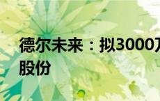 德尔未来：拟3000万元-6000万元回购公司股份