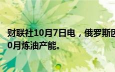 财联社10月7日电，俄罗斯因季节性工作和利润下降而下调10月炼油产能。