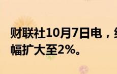 财联社10月7日电，纳斯达克中国金龙指数跌幅扩大至2%。