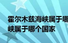 霍尔木兹海峡属于哪个国家管辖 霍尔木兹海峡属于哪个国家 