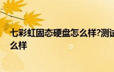 七彩虹固态硬盘怎么样?测试告诉你真相 七彩虹固态硬盘怎么样 