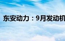 东安动力：9月发动机销量同比下降18.81%