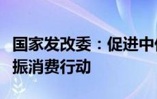 国家发改委：促进中低收入群体增收，实施提振消费行动