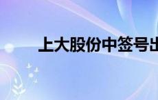 上大股份中签号出炉 共约7.44万个