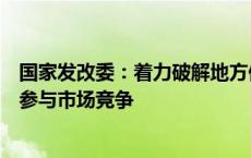 国家发改委：着力破解地方保护，促进各类所有制企业公平参与市场竞争