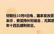 财联社10月8日电，国家发改委主任郑栅洁今日在国新办新闻发布会上表示，要坚持长短结合，尤其是统筹做好今明两年政策的衔接，确保明年十四五顺利收官。