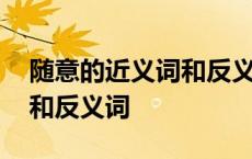 随意的近义词和反义词是什么 随意的近义词和反义词 