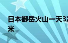 日本御岳火山一天3次喷发 火山灰柱达1600米