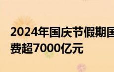 2024年国庆节假期国内出游7.65亿人次 总花费超7000亿元