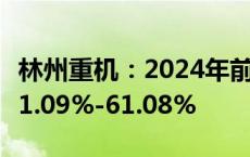 林州重机：2024年前三季度净利润预计增长51.09%-61.08%