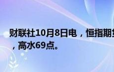 财联社10月8日电，恒指期货夜盘收跌0.11%，报23169点，高水69点。