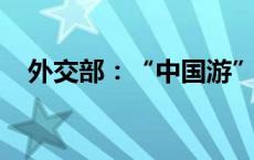 外交部：“中国游”升温显示中国吸引力