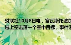 财联社10月8日电，塞瓦斯托波尔市长发布消息称，在该市附近黑海海域上空击落一个空中目标，事件没有导致民用基础设施受损。