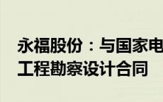 永福股份：与国家电网签订1748万元输变电工程勘察设计合同