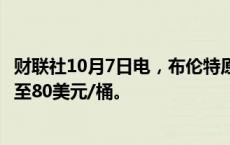 财联社10月7日电，布伦特原油期货价格自8月份以来首次涨至80美元/桶。