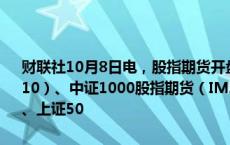 财联社10月8日电，股指期货开盘全线涨停，中证500股指期货（IC2410）、中证1000股指期货（IM2410）、沪深300股指期货（IF2410）、上证50