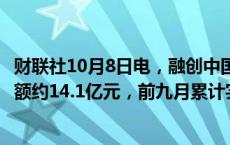 财联社10月8日电，融创中国公告称9月集团实现合同销售金额约14.1亿元，前九月累计实现合同销售金额约364.5亿元。