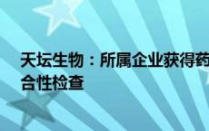 天坛生物：所属企业获得药品注册证书并通过药品GMP符合性检查