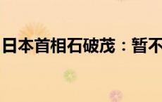 日本首相石破茂：暂不考虑加强金融所得课税