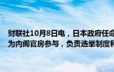 财联社10月8日电，日本政府任命曾担任总务事务次官等职务的安田充为内阁官房参与，负责选举制度和政治资金制度相关事务。