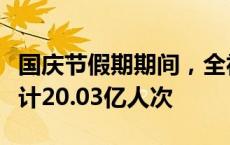 国庆节假期期间，全社会跨区域人员流动量累计20.03亿人次