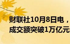 财联社10月8日电，开盘20分钟，沪深两市成交额突破1万亿元。