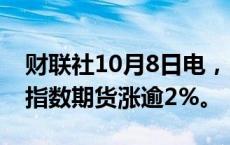 财联社10月8日电，MSCI中国A50互联互通指数期货涨逾2%。