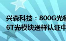 兴森科技：800G光模块用PCB已稳定供货 1.6T光模块送样认证中