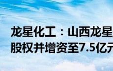 龙星化工：山西龙星拟收购炭材料公司100%股权并增资至7.5亿元