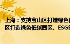 上海：支持宝山区打造绿色低碳供应链核心功能区 支持金山区打造绿色低碳园区、ESG创新实践基地