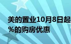 美的置业10月8日起全国在售房源全面回收2%的购房优惠