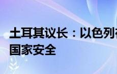 土耳其议长：以色列在中东地区的扩张关乎土国家安全