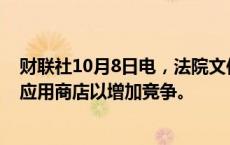 财联社10月8日电，法院文件显示，美国法官命令谷歌开放应用商店以增加竞争。