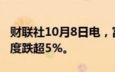 财联社10月8日电，富时中国A50指数期货一度跌超5%。