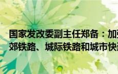 国家发改委副主任郑备：加强专项债等资金支持建设一批市郊铁路、城际铁路和城市快速路