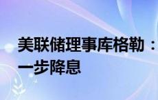 美联储理事库格勒：通胀如继续缓解 支持进一步降息